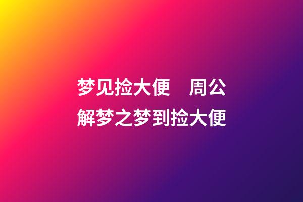 梦见捡大便　周公解梦之梦到捡大便